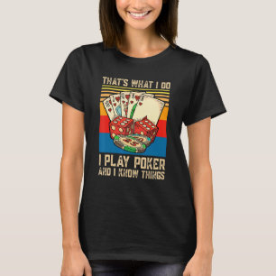 That's What I Do I Play Poker And I Know Things Po T-Shirt