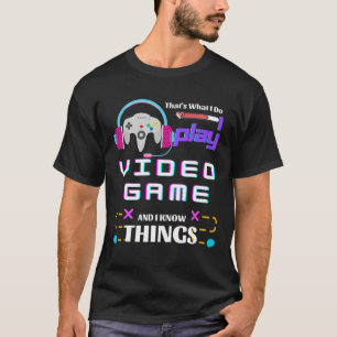 That's What I Do I PLAY VIDEO GAMES And I Know Thi T-Shirt