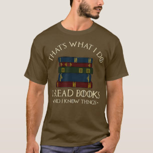 That's What I Do I Read Books And I Know Things -  T-Shirt