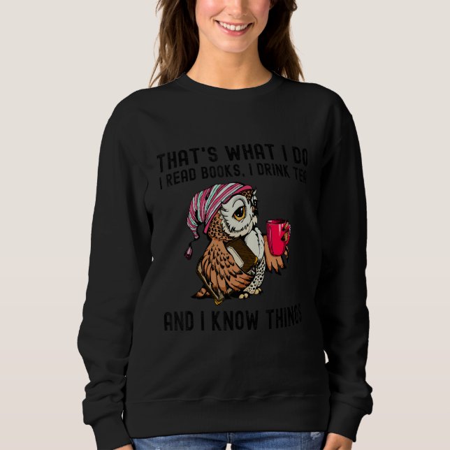 That's What I Do I Read Books Drink Tea and I Know Sweatshirt (Front)