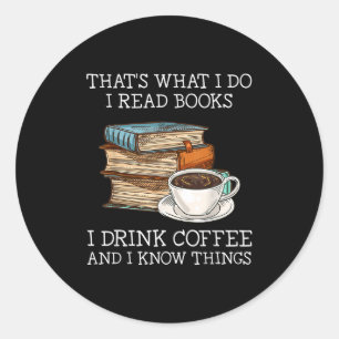 That's What I Do I Read Books I Drink Coffee I Kno Classic Round Sticker