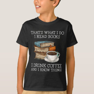 That's What I Do I Read Books I Drink Coffee I Kno T-Shirt