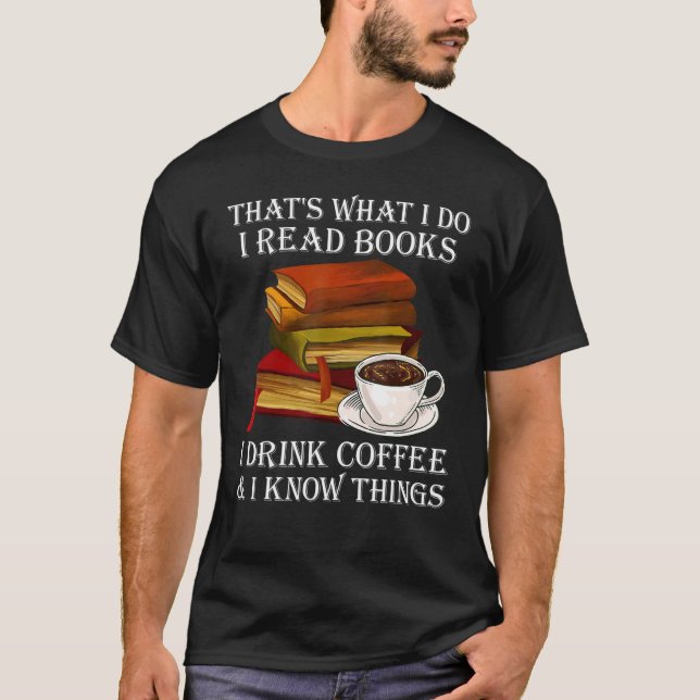 Thats What I Do I Read Books I Drink Coffee I Know T-Shirt (Front)