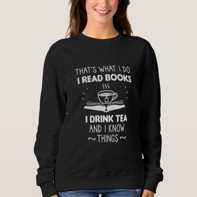 That's What I Do I Read Books I Drink Tea And I Kn Sweatshirt (Front)