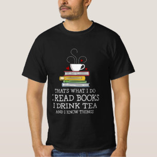 That's What I Do I Read Books I Drink Tea And I Kn T-Shirt