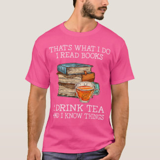 Thats what i do i read books i drink tea and i kno T-Shirt