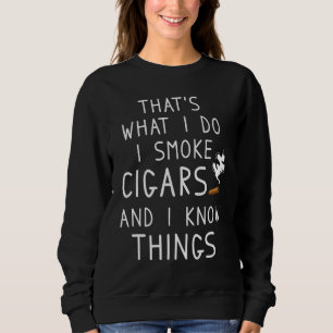 That's What I Do I Smoke Cigars And I Know Things Sweatshirt