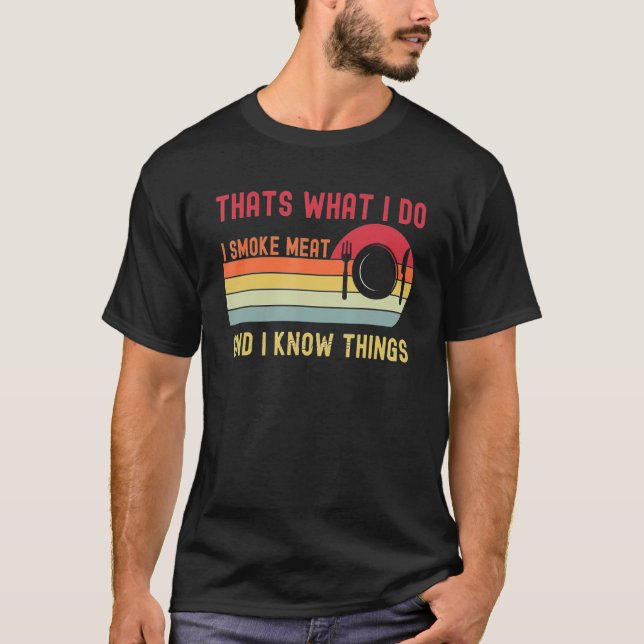 That's What I Do I Smoke Meat And I Know Things 2 T-Shirt (Front)