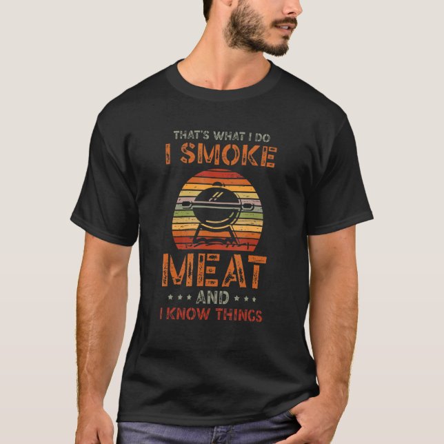 That's What I Do I Smoke Meat And I Know Things T-Shirt (Front)