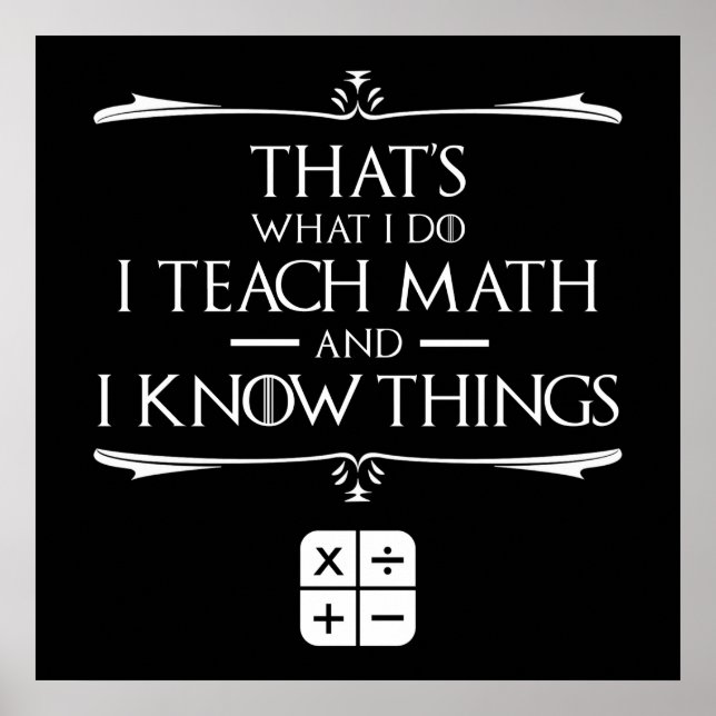 That's What I Do I Teach Math & Know Things Poster (Front)