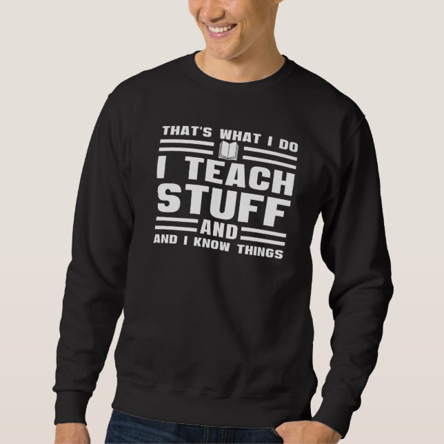 That's What I Do I Teach Stuff And Know Things  Te Sweatshirt (Front)