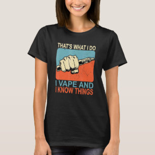 Thats What I Do I Vape And I Know Things T-Shirt