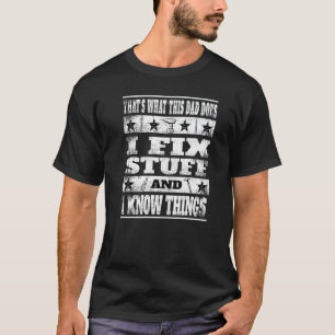 Thats What This Dad Does I Fix Stuff And I Know Th T-Shirt