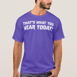 THATS WHAT YOU WEAR TODAY Slogan Quote funny gift  T-Shirt