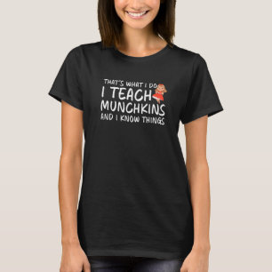 Thatu2019s what I do I Teach Munchkins and I Know  T-Shirt