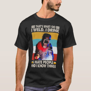 Thatu2019s What I Do I Weld I Drink I Hate People T-Shirt
