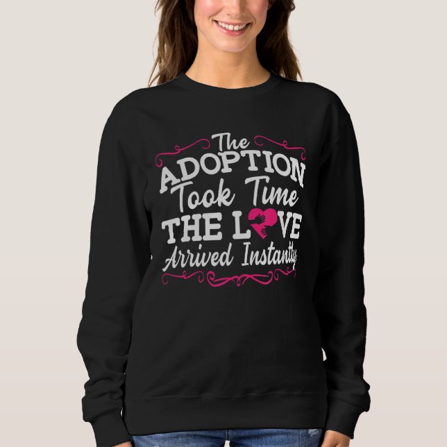 The Adoption Took Time The Love Arrived Instantly  Sweatshirt (Front)