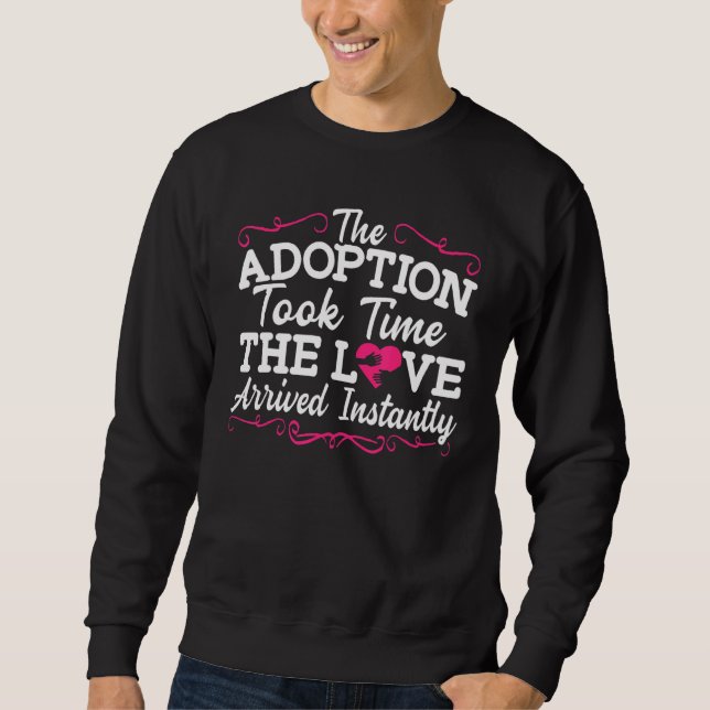 The Adoption Took Time The Love Arrived Instantly  Sweatshirt (Front)