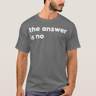 The Answer Is No Funny Sarcastic NSFW Rude Inappro T-Shirt