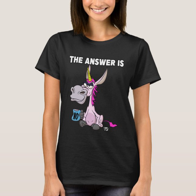 The answer is no. Grumpy Funny Donkey Unicorn T-Shirt (Front)