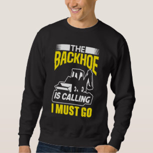 The Backhoe Is Calling I Must Go Excavator Constru Sweatshirt
