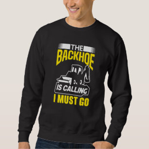The Backhoe Is Calling I Must Go Excavator Constru Sweatshirt