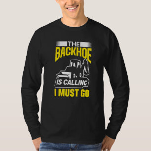 The Backhoe Is Calling I Must Go Excavator Constru T-Shirt