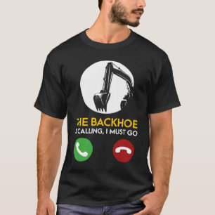 The Backhoe Is Calling I Must Go Excavator Operato T-Shirt