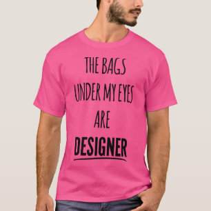The bags under my eyes are designer funny gift des T-Shirt
