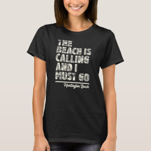 The Beach Is Calling and I Must Go Huntington Beac T-Shirt