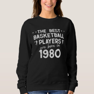 The best basketball players are born in 1980 sweatshirt