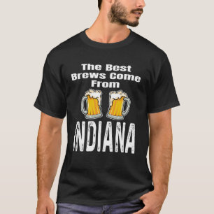 The Best Brews Come From Indiana  Beer  Drinker T-Shirt