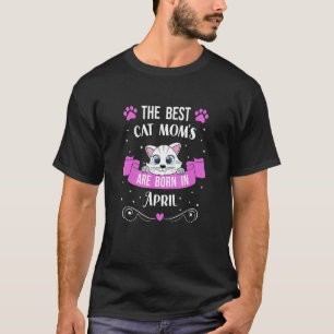 The Best Cat Moms Born In April Cat Owner Birthday T-Shirt