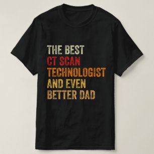 The Best CT Scan Technologist And Even Better Dad T-Shirt