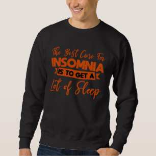 The Best Cure For Insomnia Is To Get A Lot Of Slee Sweatshirt