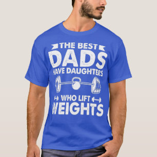 The Best Dads Have Daughters Who Lift Weights T-Shirt