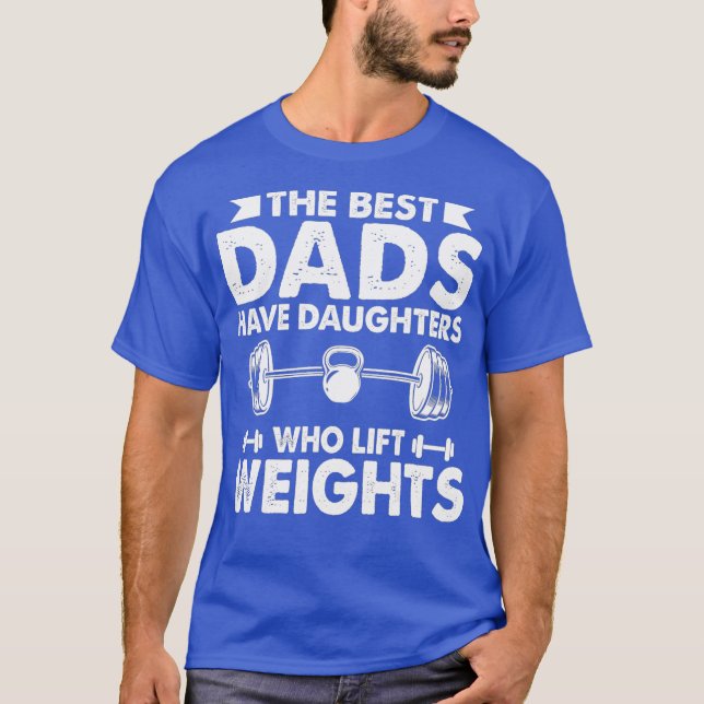 The Best Dads Have Daughters Who Lift Weights T-Shirt (Front)