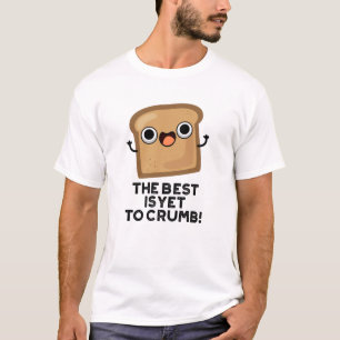 The Best Is Yet To Crumb Funny Bread Pun T-Shirt