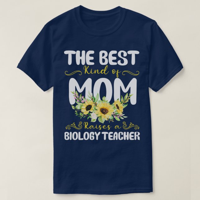 the best kind of mom raises a Biology Teacher T-Shirt (Design Front)