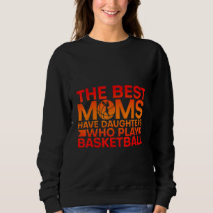 The Best Moms Have Daughters Who Play Basketball Sweatshirt