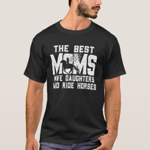 The Best Moms Have Daughters Who Ride Horses Mothe T-Shirt