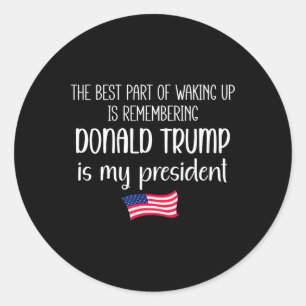 The Best Part Of Waking Up Is Trump Is President T Classic Round Sticker