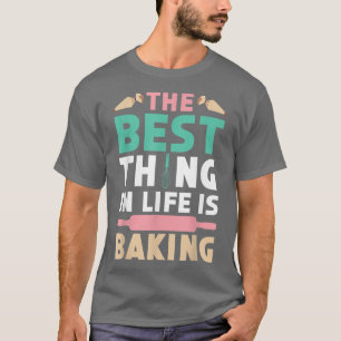 The Best Thing In Life Is Baking Bake Baker Pastri T-Shirt