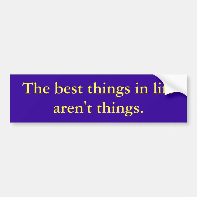 The best things in life aren't things. bumper sticker (Front)