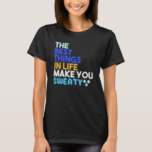 The best things in life make you sweaty T-Shirt