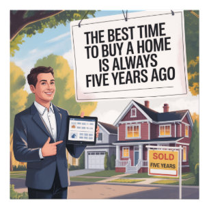 The Best Time To Buy Home Is Always Five Years Ago Photo Print