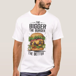 The Bigger The Burger The Better T-Shirt