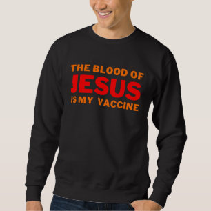 The blood of Jesus is my Vaccine Good Christ beliv Sweatshirt