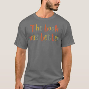 The Book was Better  Book Lover, Literature Bookis T-Shirt