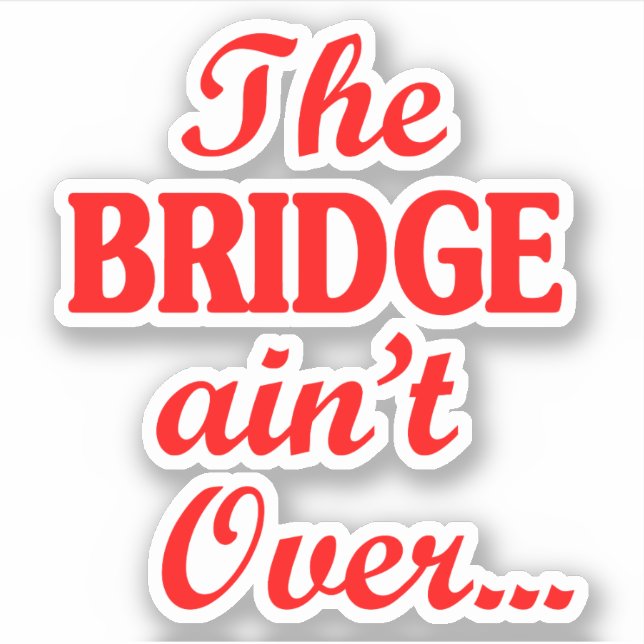 The BRIDGE ain't Over... (Front)
